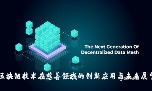 区块链技术在慈善领域的创新应用与未来展望