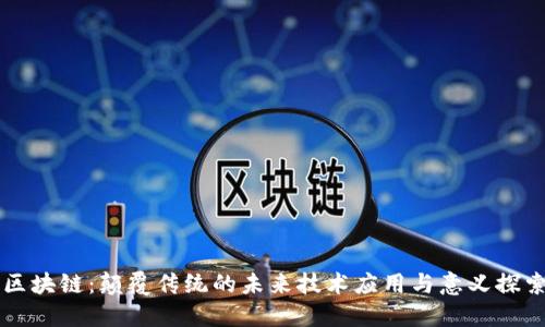 区块链：颠覆传统的未来技术应用与意义探索