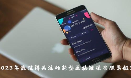 2023年最值得关注的新型区块链项目股票推荐