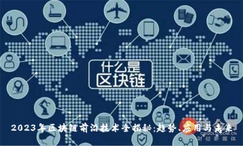 2023年区块链前沿技术全揭秘：趋势、应用与未来