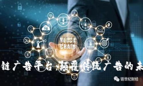 全球区块链广告平台：颠覆传统广告的未来新势力