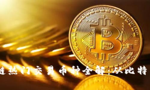 目前区块链热门交易币种全解：从比特币到新兴币