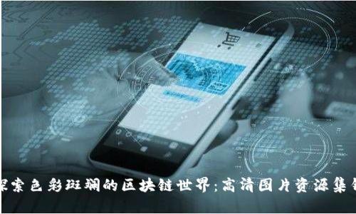 探索色彩斑斓的区块链世界：高清图片资源集锦