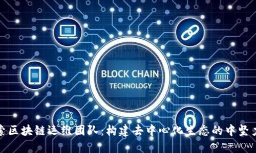 探索区块链运维团队：构建去中心化生态的中坚力量