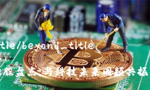 beyond_title/beyond_title

区块链概念股盘点：与科技未来同频共振的投资机会