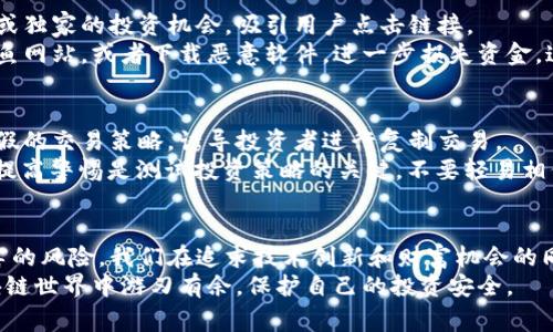 区块链的诈骗手段揭秘：你需要知道的5种常见骗局

区块链, 诈骗, 加密货币, 网络安全, 投资陷阱/guanjianci

引言
区块链技术近年来在投资界和科技圈中掀起了巨大的热潮，它被誉为去中心化的未来。然而，正因其特点，区块链也成为了各种诈骗手段的温床。诈骗者利用人们对新技术的好奇心和不熟悉感，发布虚假信息、策划投资骗局，给无辜的投资者带来了巨大的损失。接下来，我们将深入探讨区块链领域中最常见的诈骗手段，帮助你在投资时保持警惕。

1. 假冒项目诈骗
假冒项目诈骗是区块链世界中最常见的骗局之一。诈骗者会伪造一个看似合法的区块链项目，通常附带美丽的愿景和动人的白皮书。这些项目往往承诺高额回报，吸引了大量希望快速致富的投资者。
往往，他们会通过社交媒体、 crypto 论坛和投资网站进行宣传，利用营销技巧增加项目的可信度。“我们的项目是行业首创”、“我们已经获得了知名投资者的支持”等等，这些豪言壮语让不少投资者心动不已。一旦投资者将资金投入，他们会发现自己再也无法联系到骗子，而那些所谓的“项目”也随之消失。

2. 钓鱼网站诈骗
钓鱼网站诈骗是通过模拟真实交易平台或钱包的外观来盗取用户的信息和资金。在这个信息技术高速发展的时代，诈骗者通常会利用与真实网站相似的域名，比如将“.com”改为“.net”或者在名称中增加一些小字符，导致用户的误解。
不幸的是，当用户输入自己的账户信息、私钥或其他敏感数据时，这些信息会被立即发送给诈骗者。为了避免成为钓鱼攻击的受害者，用户需保持高度警惕，确保访问的链接是官方网站，并使用多重身份验证来保护自己的账户。

3. 初始代币发行（ICO）骗局
初始代币发行（ICO）是区块链项目融资的一种方式，近年来也成为了诸多诈骗的工具。一些无良的项目通过发起ICO来融资，而实际上这些项目根本没有实现的可能。骗子往往会详细说明他们的“技术优势”、潜在市场以及未来的盈利模型，营造出一种虚假的可信度。
投资者被吸引参与ICO，往往是因为他们对项目的期望和对未来收益的渴望。然而，很多情况下这些ICO项目最终会以失败告终，投资者则面临资金无法追回的困境。

4. 社交媒体和广告诈骗
社交媒体成为了诈骗者的温床，他们利用平台进行各种诈骗活动。通常情况下，这些骗局通过吸引眼球的广告或帖子开始，承诺高回报率、免费的代币或独家的投资机会，吸引用户点击链接。
这些广告往往带有虚假的推荐，甚至使用名人效应，如伪造某些著名投资人的照片和发言，增加事件的可信度。点击这些链接后，用户可能被引导至钓鱼网站，或者下载恶意软件，进一步损失资金。这类骗局的主要特点是它常常是精心设计的外衣，目的却是让受害者上当受骗。

5. 复制交易骗局
对于许多加密货币新手来说，复制交易是一种投资策略，投资者通过复制成功交易者的投资组合来获取盈利。然而，诈骗者利用这一概念，通过建立虚假的交易策略，诱导投资者进行复制交易。
此类骗局声称能够提供“保证盈利”的复制交易信号，都是基于虚假宣传，一旦投资者跟随这些信号进行投资，所付出的费用和投资也就此消失。对此，提高警惕是测试投资策略的关键，不要轻易相信“保证盈利”的宣传口号。

总结
区块链技术的迅速发展为投资带来了前所未有的机遇，但伴随而来的是各种骗局。了解这些常见诈骗及其运作的方式，有助于我们增强警惕，减少受害的风险。我们在追求技术创新和财富机会的同时，时刻保持清醒的头脑，这是值得每一个投资者铭记的要点。
在进行任何投资之前，做好充分的调研，确认项目的合法性和实用性，切勿盲目追逐潮流，更不可轻信他人之言。只有这样，才能在这个紧张刺激的区块链世界中游刃有余，保护自己的投资安全。