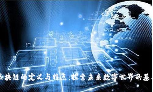 区块链的定义与特点：探索未来数字世界的基石