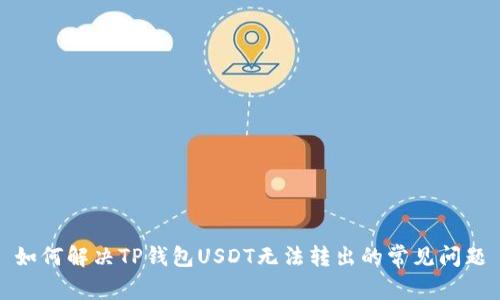 如何解决TP钱包USDT无法转出的常见问题