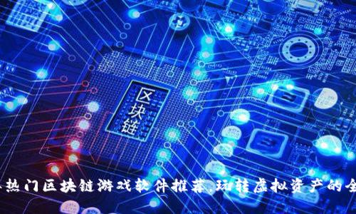 2023年热门区块链游戏软件推荐，玩转虚拟资产的全新体验
