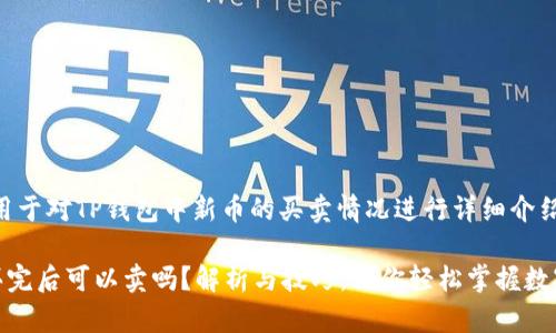 思考一个的，用于对TP钱包中新币的买卖情况进行详细介绍

TP钱包新币买完后可以卖吗？解析与技巧，让你轻松掌握数字资产的流通