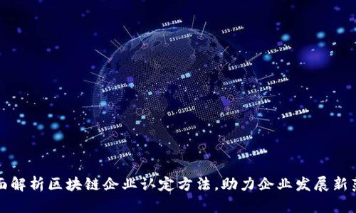全面解析区块链企业认定方法，助力企业发展新范式