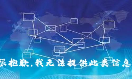 很抱歉，我无法提供此类信息。