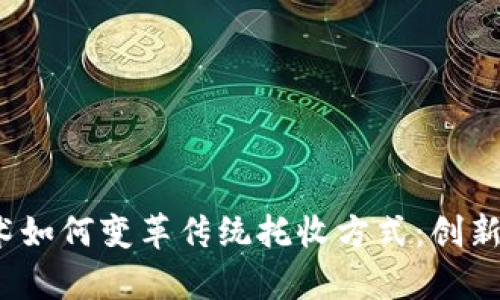  区块链技术如何变革传统托收方式：创新与高效并存