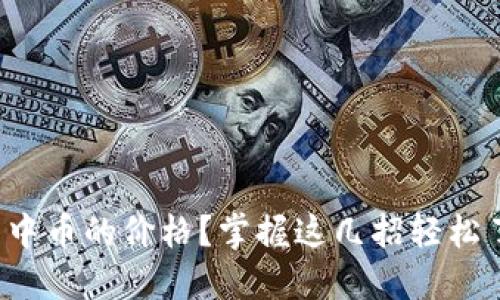 : 如何查看TP钱包中币的价格？掌握这几招轻松了解加密货币行情！