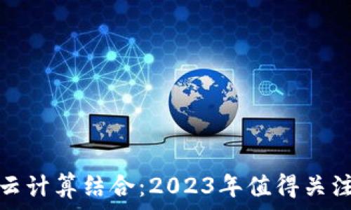   
区块链与云计算结合：2023年值得关注的龙头股