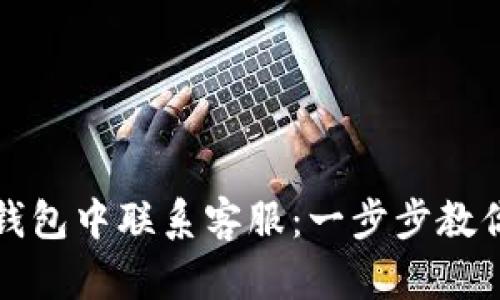 如何在TP钱包中联系客服：一步步教你解决问题