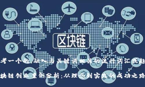 思考一个的，融入与关键词相关的流行词汇或趋势

区块链创业案例分析：从理念到实践的成功之路