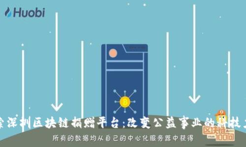 探索深圳区块链捐赠平台：改变公益事业的科技力量