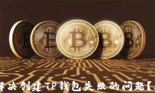 
b如何解决创建TP钱包失败的问题？看这里！