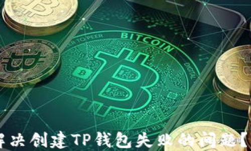 
b如何解决创建TP钱包失败的问题？看这里！