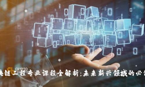 区块链工程专业课程全解析：未来新兴领域的必修课