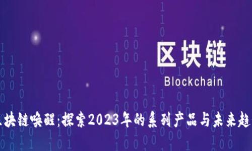 区块链唤醒：探索2023年的系列产品与未来趋势