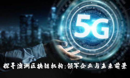 探寻澳洲区块链机构：领军企业与未来前景