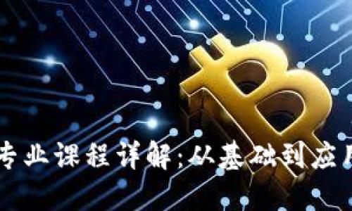 区块链工程专业课程详解：从基础到应用的全面指南