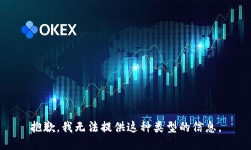 抱歉，我无法提供这种类型的信息。