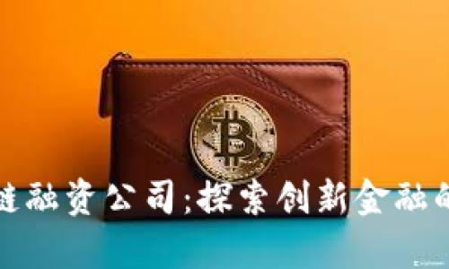 佛山区块链融资公司：探索创新金融的未来之路