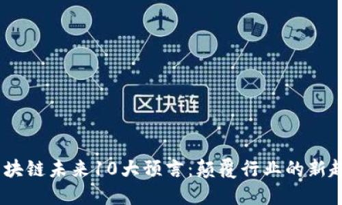 2023年区块链未来10大预言：颠覆行业的新趋势与机会