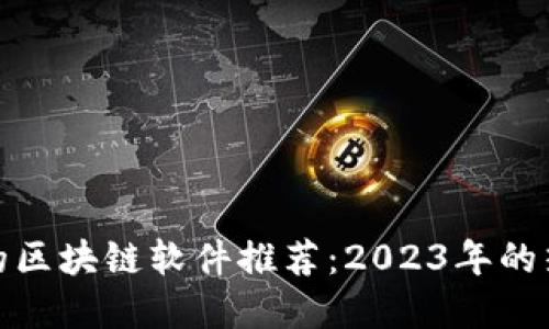 值得买的区块链软件推荐：2023年的热门选择