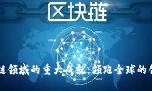 中国区块链领域的重大成就：领跑全球的创新与发展