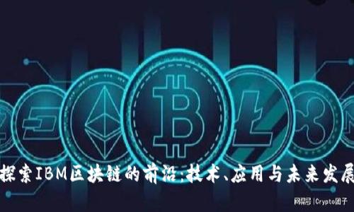 探索IBM区块链的前沿：技术、应用与未来发展