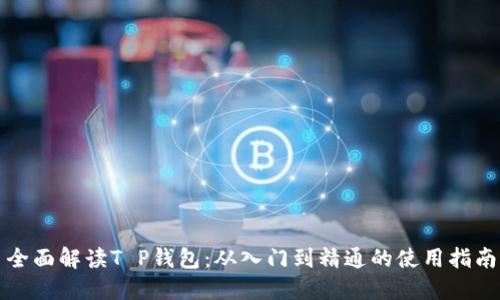 全面解读T P钱包：从入门到精通的使用指南