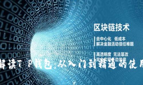 全面解读T P钱包：从入门到精通的使用指南