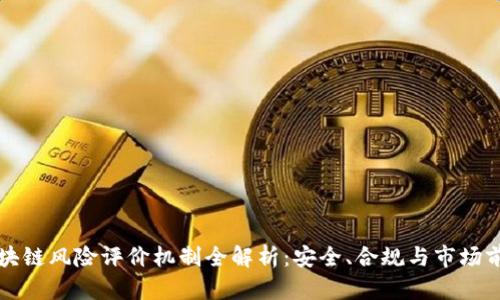区块链风险评价机制全解析：安全、合规与市场前景