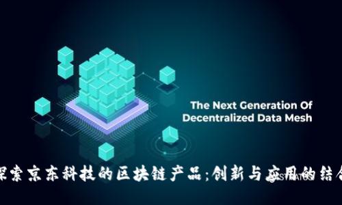 探索京东科技的区块链产品：创新与应用的结合