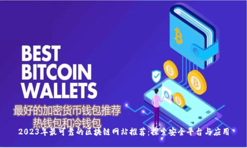 2023年最可靠的区块链网站推荐：探索安全平台与应用