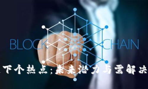 区块链下个热点：未来潜力与需解决的问题