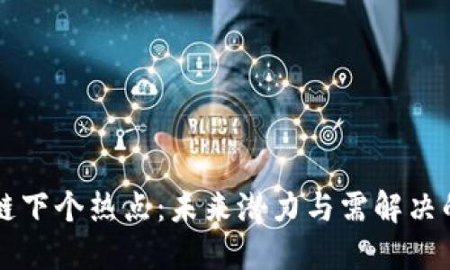 区块链下个热点：未来潜力与需解决的问题