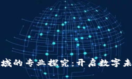 区块链基础领域的专业探究：开启数字未来的全新视野