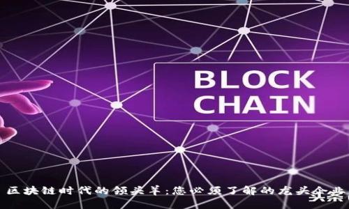 区块链时代的领头羊：您必须了解的龙头企业
