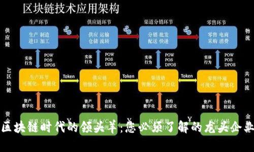 区块链时代的领头羊：您必须了解的龙头企业
