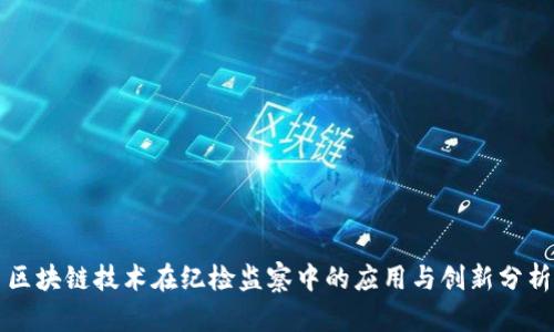 区块链技术在纪检监察中的应用与创新分析