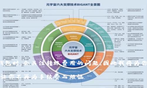 由于不少用户在使用TP钱包时，会关注转账费用的问题，因此我将为你提供详细的信息和分析。

TP钱包转入手续费解析：让你不再为手续费而烦恼