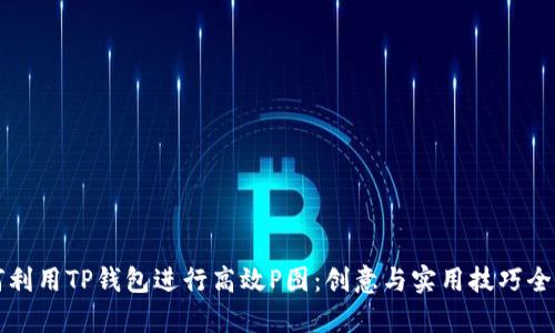 如何利用TP钱包进行高效P图：创意与实用技巧全解析