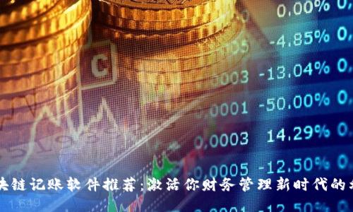 区块链记账软件推荐：激活你财务管理新时代的利器