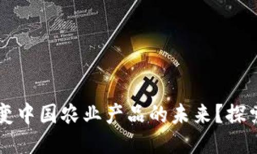 思考一个的

区块链如何改变中国农业产品的未来？探索十大热门应用
