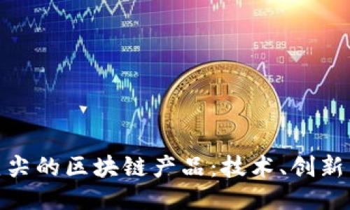 探索欧洲顶尖的区块链产品：技术、创新与未来趋势